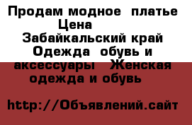 Продам модное  платье  › Цена ­ 1 000 - Забайкальский край Одежда, обувь и аксессуары » Женская одежда и обувь   